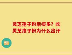 灵芝孢子粉后痰多？吃灵芝孢子粉为什么出汗
