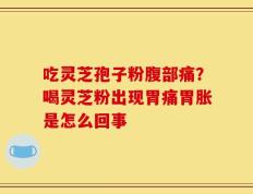 吃灵芝孢子粉腹部痛？喝灵芝粉出现胃痛胃胀是怎么回事