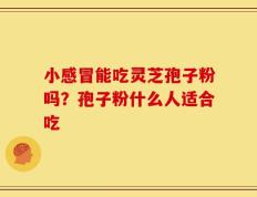 小感冒能吃灵芝孢子粉吗？孢子粉什么人适合吃