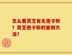 怎么看灵芝有无孢子粉？灵芝孢子粉的鉴别方法？