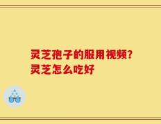 灵芝孢子的服用视频？灵芝怎么吃好