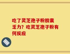 吃了灵芝孢子粉胶囊 乏力？吃灵芝孢子粉有何反应