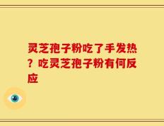灵芝孢子粉吃了手发热？吃灵芝孢子粉有何反应