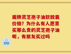 盾牌灵芝孢子油软胶囊价格？为什么有人愿意买那么贵的灵芝孢子油呢，有朋友买过吗