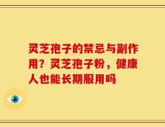 灵芝孢子的禁忌与副作用？灵芝孢子粉，健康人也能长期服用吗