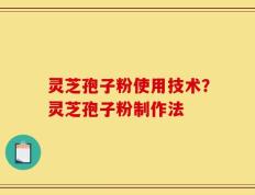 灵芝孢子粉使用技术？灵芝孢子粉制作法