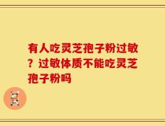 有人吃灵芝孢子粉过敏？过敏体质不能吃灵芝孢子粉吗