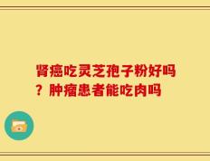 肾癌吃灵芝孢子粉好吗？肿瘤患者能吃肉吗