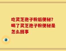 吃灵芝孢子粉后便秘？喝了灵芝孢子粉便秘是怎么回事