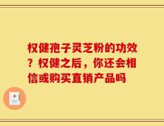 权健孢子灵芝粉的功效？权健之后，你还会相信或购买直销产品吗