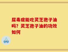 尿毒症能吃灵芝孢子油吗？灵芝孢子油的功效如何