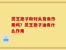 灵芝孢子粉对头发有作用吗？灵芝孢子油有什么作用