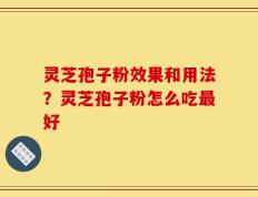 灵芝孢子粉效果和用法？灵芝孢子粉怎么吃最好