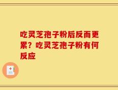 吃灵芝孢子粉后反而更累？吃灵芝孢子粉有何反应