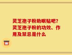 灵芝孢子粉助眠贴吧？灵芝孢子粉的功效、作用及禁忌是什么