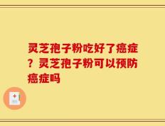 灵芝孢子粉吃好了癌症？灵芝孢子粉可以预防癌症吗