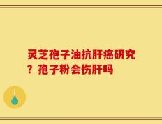 灵芝孢子油抗肝癌研究？孢子粉会伤肝吗