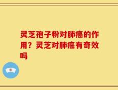 灵芝孢子粉对肺癌的作用？灵芝对肺癌有奇效吗