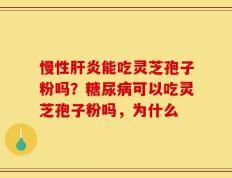 慢性肝炎能吃灵芝孢子粉吗？糖尿病可以吃灵芝孢子粉吗，为什么