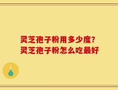 灵芝孢子粉用多少度？灵芝孢子粉怎么吃最好