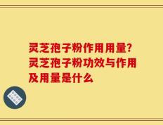 灵芝孢子粉作用用量？灵芝孢子粉功效与作用及用量是什么
