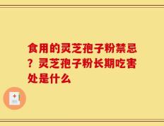 食用的灵芝孢子粉禁忌？灵芝孢子粉长期吃害处是什么