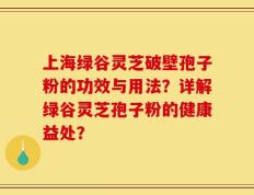 上海绿谷灵芝破壁孢子粉的功效与用法？详解绿谷灵芝孢子粉的健康益处？