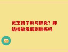 灵芝孢子粉与肺炎？肺结核能发展到肺癌吗