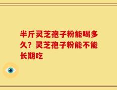 半斤灵芝孢子粉能喝多久？灵芝孢子粉能不能长期吃
