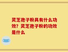 灵芝孢子粉具有什么功效？灵芝孢子粉的功效是什么