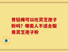 胃轻瘫可以吃灵芝孢子粉吗？哪类人不适合服用灵芝孢子粉