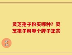 灵芝孢子粉买哪种？灵芝孢子粉哪个牌子正宗