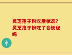 灵芝孢子粉吃后状态？灵芝孢子粉吃了会便秘吗