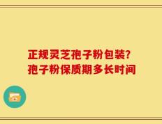 正规灵芝孢子粉包装？孢子粉保质期多长时间