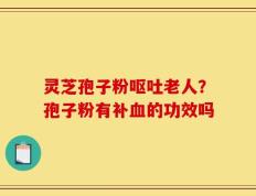 灵芝孢子粉呕吐老人？孢子粉有补血的功效吗