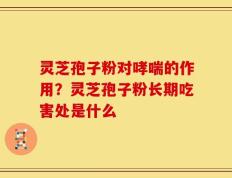 灵芝孢子粉对哮喘的作用？灵芝孢子粉长期吃害处是什么