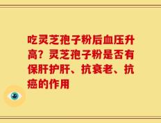 吃灵芝孢子粉后血压升高？灵芝孢子粉是否有保肝护肝、抗衰老、抗癌的作用
