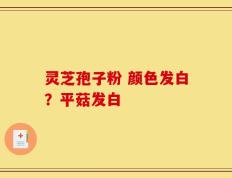 灵芝孢子粉 颜色发白？平菇发白