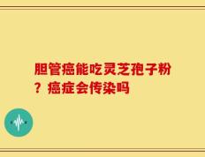 胆管癌能吃灵芝孢子粉？癌症会传染吗