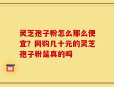 灵芝孢子粉怎么那么便宜？网购几十元的灵芝孢子粉是真的吗