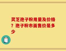 灵芝孢子粉用量及价格？孢子粉市面售价是多少