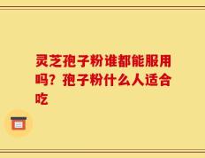 灵芝孢子粉谁都能服用吗？孢子粉什么人适合吃
