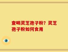 查喝灵芝孢子粉？灵芝孢子粉如何食用