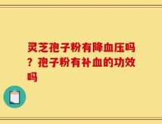 灵芝孢子粉有降血压吗？孢子粉有补血的功效吗