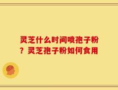 灵芝什么时间喷孢子粉？灵芝孢子粉如何食用