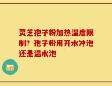 灵芝孢子粉加热温度限制？孢子粉用开水冲泡还是温水泡
