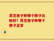 灵芝孢子粉哪个牌子比较好？灵芝孢子粉哪个牌子正宗