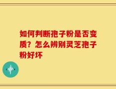 如何判断孢子粉是否变质？怎么辨别灵芝孢子粉好坏