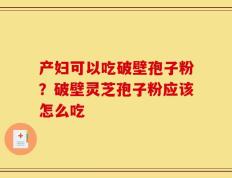 产妇可以吃破壁孢子粉？破壁灵芝孢子粉应该怎么吃
