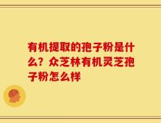 有机提取的孢子粉是什么？众芝林有机灵芝孢子粉怎么样